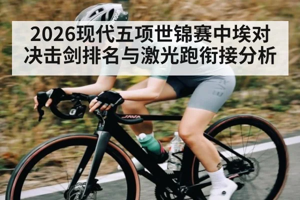 2026现代五项世锦赛中埃对决击剑排名与激光跑衔接分析