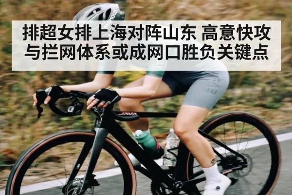 排超女排上海对阵山东 高意快攻与拦网体系或成网口胜负关键点