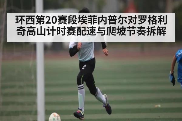 环西第20赛段埃菲内普尔对罗格利奇高山计时赛配速与爬坡节奏拆解